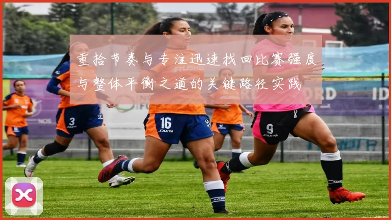 重拾节奏与专注迅速找回比赛强度与整体平衡之道的关键路径实践